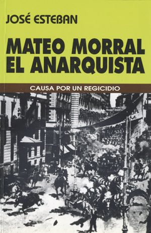 <b>MATEO MORRAL EL ANARQUISTA. Causa por un regicidio</b><br />José Esteban
