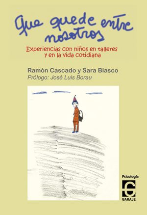 <b>QUE QUEDE ENTRE NOSOTROS. Experiencias con niños en talleres y en la vida cotidiana </b><br /> Sara Blasco y Ramón Cascado