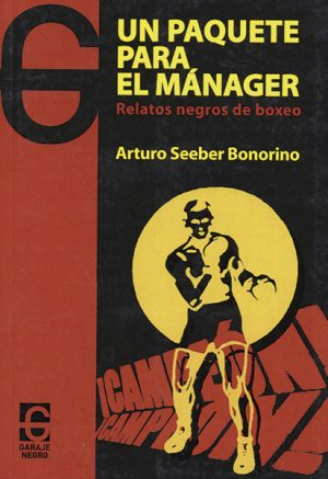 <b>UN PAQUETE PARA EL MANAGER</b> <br /> Relatos negros de boxeo <br />Arturo Seeber Bonorino
