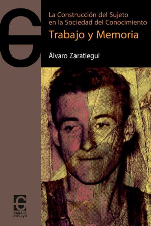 <b>LA CONSTRUCCIÓN DEL SUJETO EN LA SOCIEDAD DEL CONOCIMIENTO. Trabajo y memoria </b><br /> Álvaro Zaratiegui